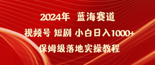 2024年视频号短剧新玩法小白日入1000+保姆级落地实操教程【揭秘】-轻创社项目网