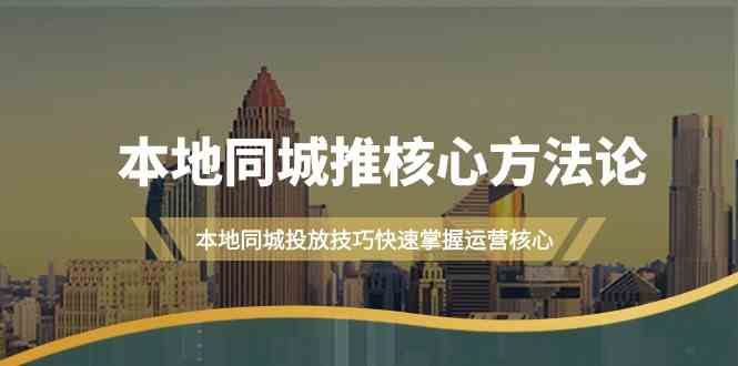 本地同城推核心方法论,本地同城投放技巧快速掌握运营核心(16节课)-轻创社项目网