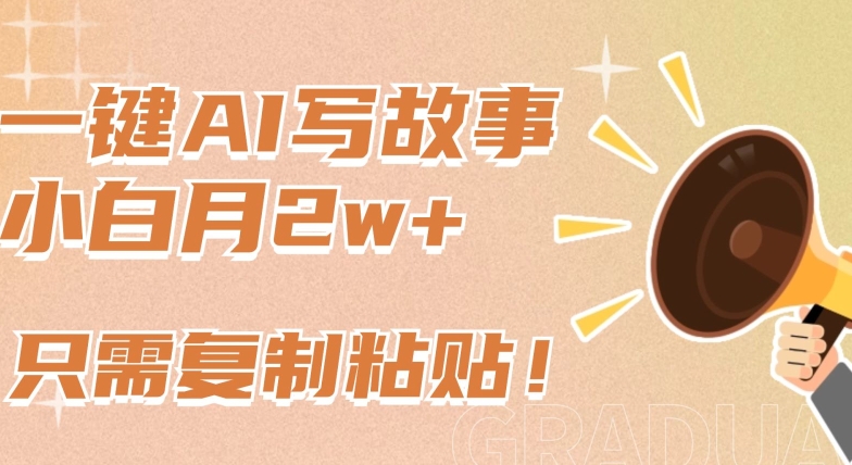 一键AI写故事,新赛道新玩法,只需复制粘贴,小白轻松月入2w+-轻创社项目网