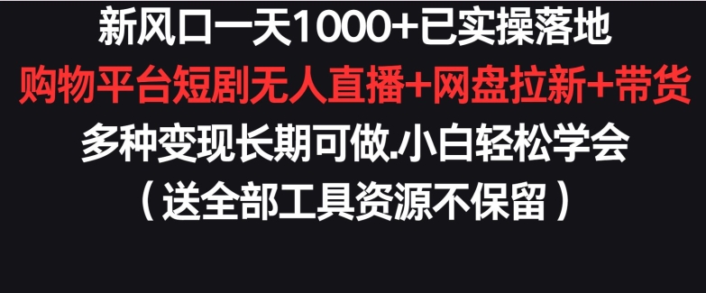 新风口一天1000+已实操落地购物平台短剧无人直播+网盘拉新+带货多种变现长期可做-轻创社项目网