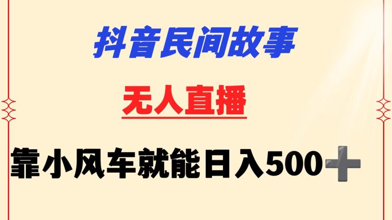 抖音民间故事无人挂机 靠小风车一天500+ 小白也能操作-轻创社项目网