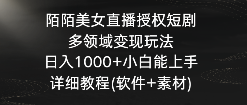 陌陌美女直播授权短剧,多领域变现玩法,日入1000+小白能上手,详细教程-轻创社项目网