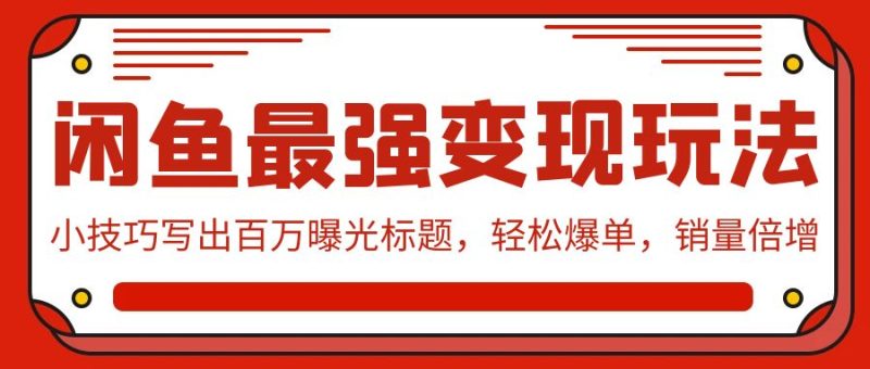 (9606期)闲鱼最强变现玩法:小技巧写出百万曝光标题,轻松爆单,销量倍增-轻创社项目网