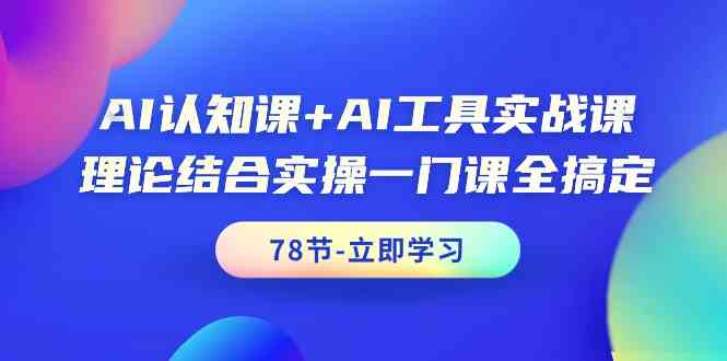 AI认知课+AI工具实战课,理论结合实操一门课全搞定(78节)-轻创社项目网