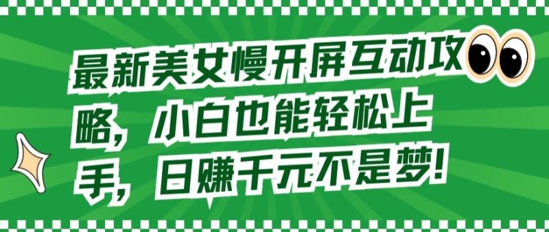 最新美女慢开屏互动攻略,小白也能轻松上手,日赚千元不是梦【揭秘】-轻创社项目网