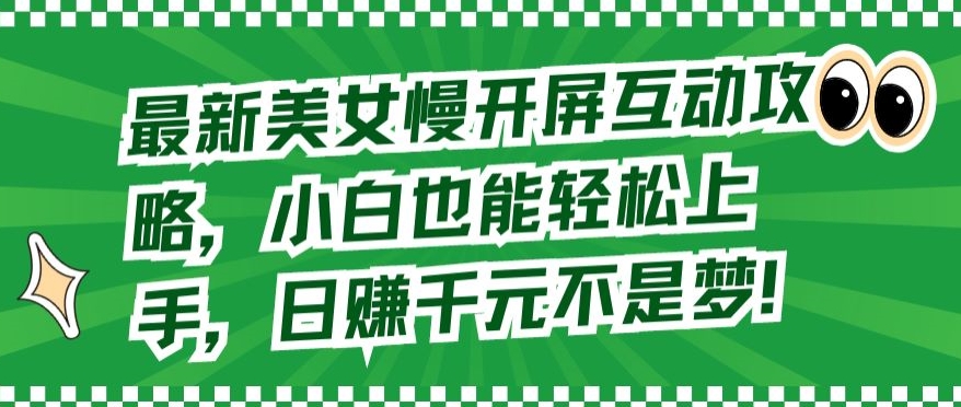 最新美女慢开屏互动攻略,小白也能轻松上手,日赚千元不是梦【揭秘】