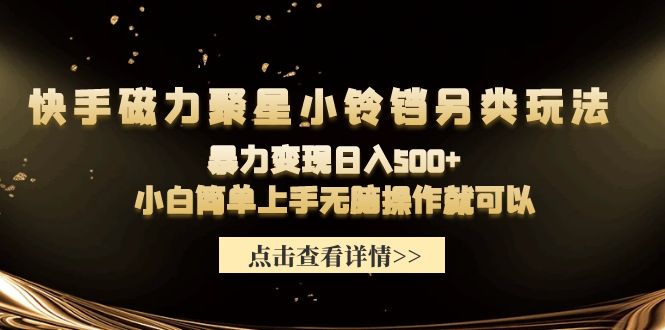 (9689期)快手磁力聚星小铃铛另类玩法,暴力变现日入500+小白简单上手无脑操作就可以-轻创社项目网