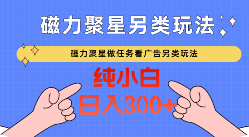 磁力聚星做任务看广告撸马扁,不靠流量另类玩法日入300+-轻创社项目网