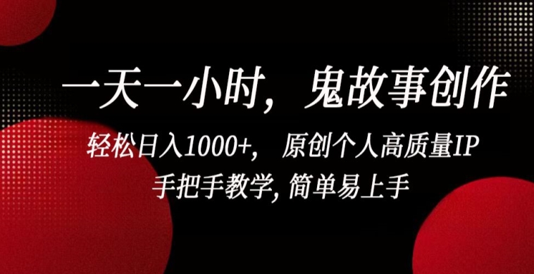 一天一小时,鬼故事创作, 轻松日入1000+, 原创个人高质量IP,手把手教学, 简单易上手-轻创社项目网