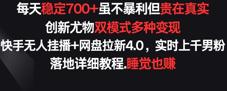 每天稳定700+,收益不高但贵在真实,创新尤物双模式多渠种变现,快手无人挂播+网盘拉新4.0-轻创社项目网