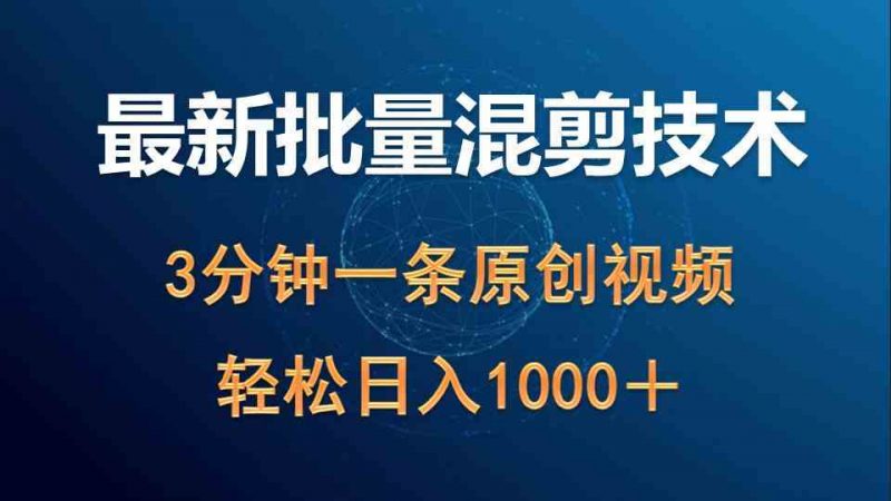 (9982期)最新批量混剪技术撸收益热门领域玩法,3分钟一条原创视频,轻松日入1000+-轻创社项目网