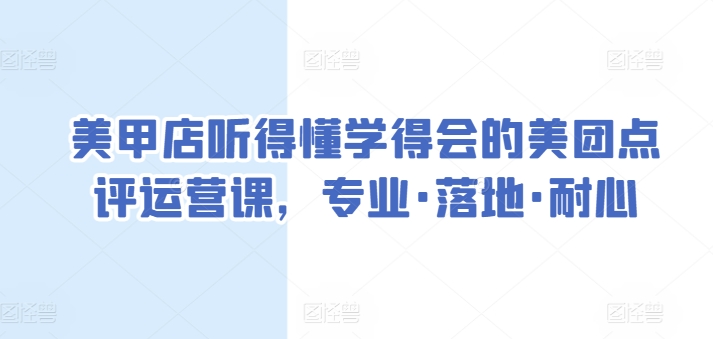 美甲店听得懂学得会的美团点评运营课,专业·落地·耐心-轻创社项目网