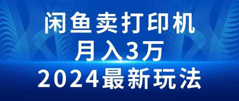 (10091期)2024闲鱼卖打印机,月入3万2024最新玩法-轻创社项目网