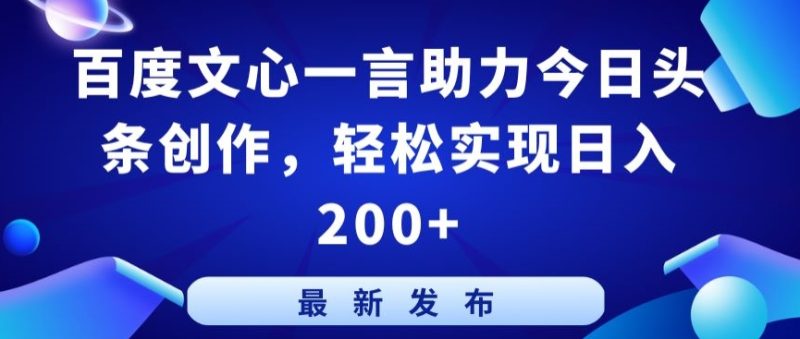 百度文心一言助力今日头条创作,轻松实现日入200+【揭秘】-轻创社项目网
