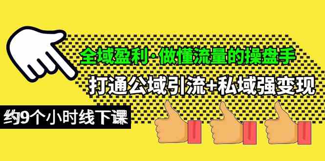 (10045期)全域盈利·做懂流量的操盘手,打通公域引流+私域强变现,约9个小时线下课-轻创社项目网