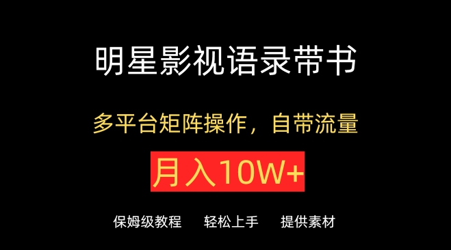 明星影视语录带书,抖音快手小红书视频号多平台矩阵操作,自带流量,月入10W+【揭秘】-轻创社项目网
