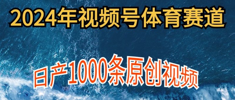 (9810期)2024年体育赛道视频号,新手轻松操作, 日产1000条原创视频,多账号多撸分成-轻创社项目网
