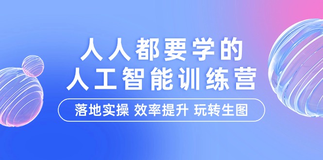 (9872期)人人都要学的-人工智能特训营,落地实操 效率提升 玩转生图(22节课)-轻创社项目网