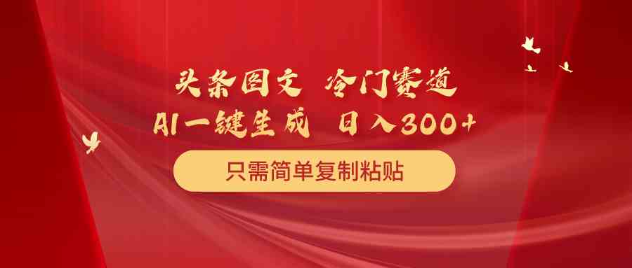 图片[1]-（10039期）头条图文 冷门赛道 只需简单复制粘贴 几分钟一条作品 日入300+
