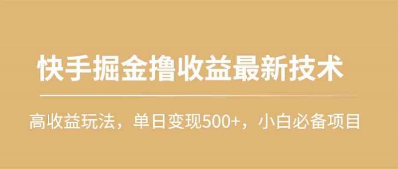 (10163期)快手掘金撸收益最新技术,高收益玩法,单日变现500+,小白必备项目-轻创社项目网