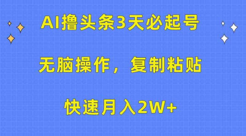 (10043期)AI撸头条3天必起号,无脑操作3分钟1条,复制粘贴快速月入2W+-轻创社项目网