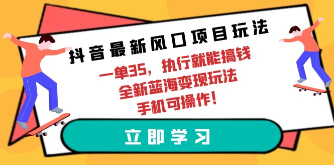(9948期)抖音最新风口项目玩法,一单35,执行就能搞钱 全新蓝海变现玩法 手机可操作-轻创社项目网