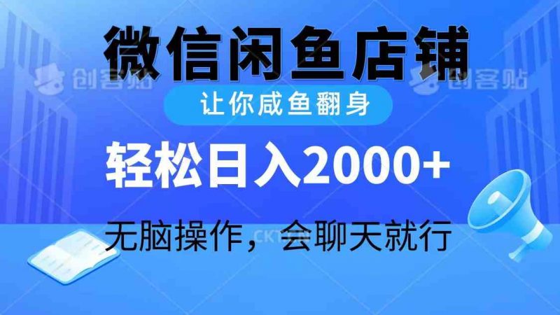 (10136期)2024微信闲鱼店铺,让你咸鱼翻身,轻松日入2000+,无脑操作,会聊天就行-轻创社项目网