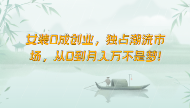 女装0成创业,独占潮流市场,从0到月入万不是梦!-轻创社项目网