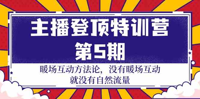 主播登顶特训营第5期:暖场互动方法论 没有暖场互动就没有自然流量(30节)-轻创社项目网