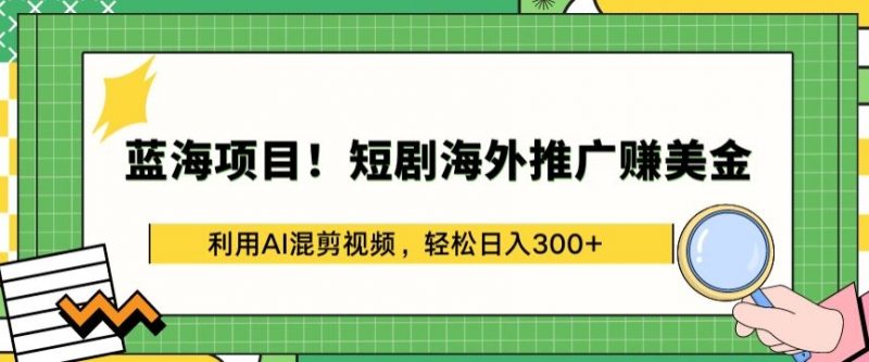 蓝海项目!短剧海外推广赚美金,利用AI混剪视频,轻松日入300+【揭秘】-轻创社项目网