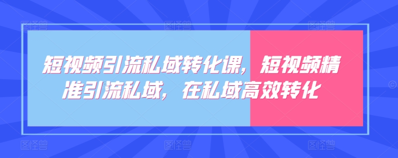 短视频引流私域转化课,短视频精准引流私域,在私域高效转化-轻创社项目网