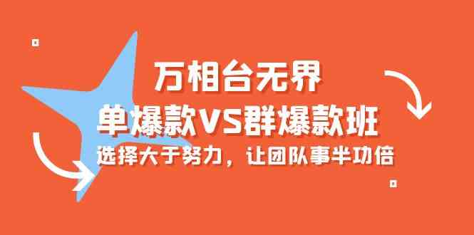 (10065期)万相台无界-单爆款VS群爆款班:选择大于努力,让团队事半功倍(16节课)-轻创社项目网