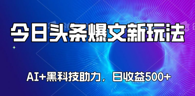 头条爆款文章5分钟速成,AI+黑科技加持,轻松日入500+-轻创社项目网