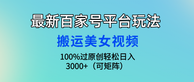 (9852期)最新百家号平台玩法,搬运美女视频100%过原创大揭秘,轻松日入3000+(可-轻创社项目网
