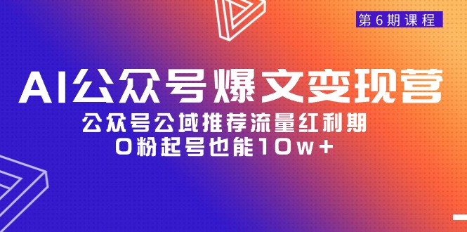 (9824期)AI公众号爆文-变现营06期,公众号公域推荐流量红利期,0粉起号也能10w+-轻创社项目网