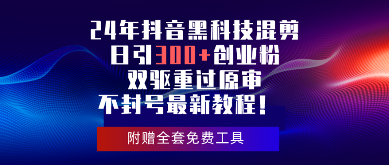 (10212期)24年抖音黑科技混剪日引300+创业粉,双驱重过原审不封号最新教程!-轻创社项目网