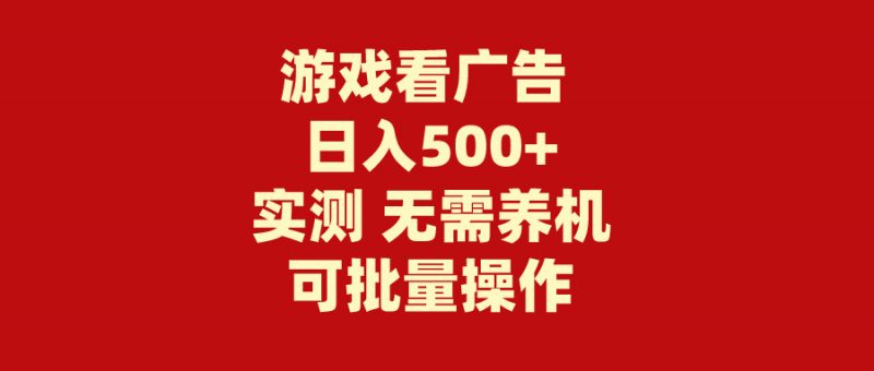 (9904期)游戏看广告 无需养机 操作简单 没有成本 日入500+-轻创社项目网