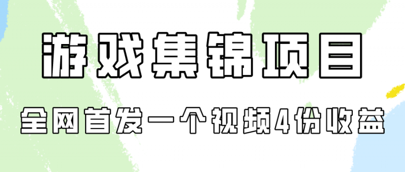 (9775期)游戏集锦项目拆解,全网首发一个视频变现四份收益-轻创社项目网