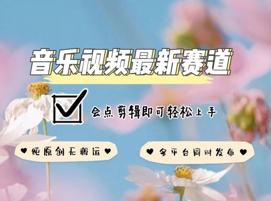 音乐视频赛道最新玩法,纯原创不违规,可所有平台同时发布,会点剪辑即可轻松拿捏【揭秘】-轻创社项目网