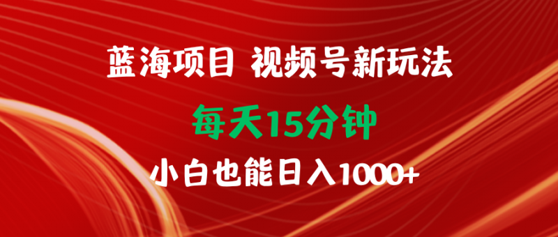 (9813期)蓝海项目视频号新玩法 每天15分钟 小白也能日入1000+-轻创社项目网