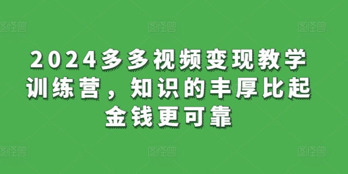 2024多多视频变现教学训练营,知识的丰厚比起金钱更可靠-轻创社项目网