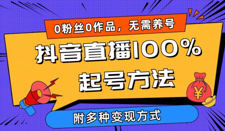 抖音直播100%起号方法 0粉丝0作品当天破千人在线 多种变现方式【揭秘】-轻创社项目网