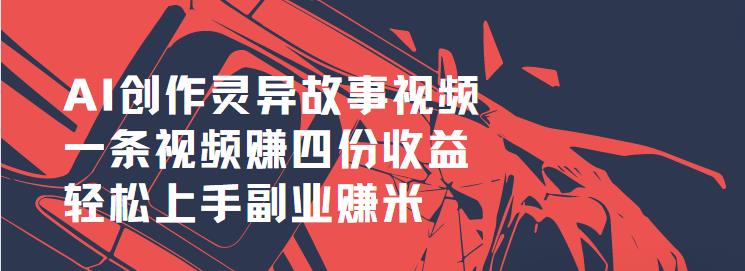 AI创作灵异故事视频,一条视频赚四份收益,轻松上手副业赚米-轻创社项目网