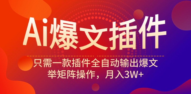 (9725期)Ai爆文插件,只需一款插件全自动输出爆文,举矩阵操作,月入3W+-轻创社项目网