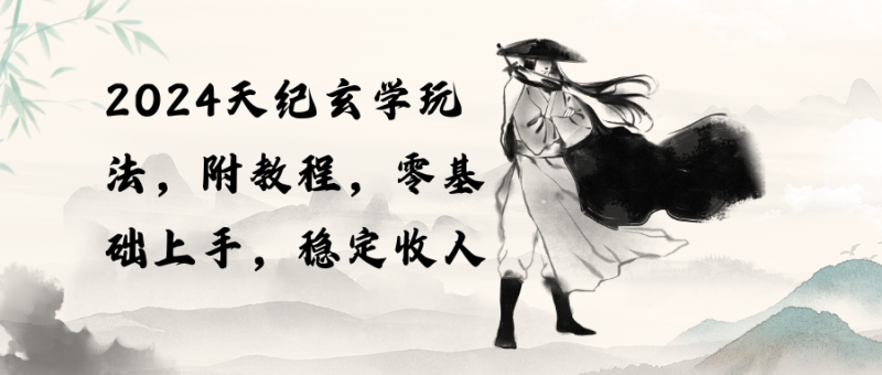 (10239期)2024天纪玄学玩法,零基础上手,稳定收入(教程+工具)-轻创社项目网