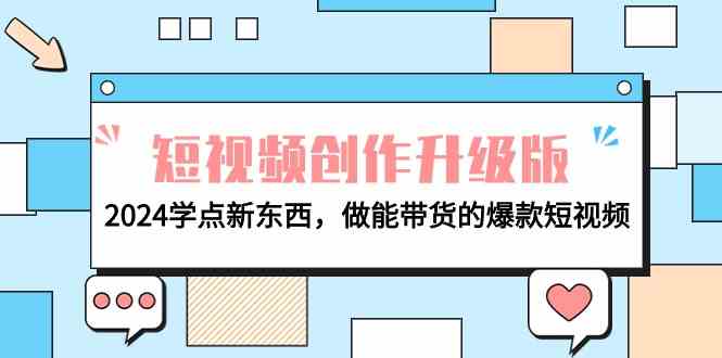 电商人必看短视频创作升级版:2024学点新东西,做能带货的爆款短视频-轻创社项目网