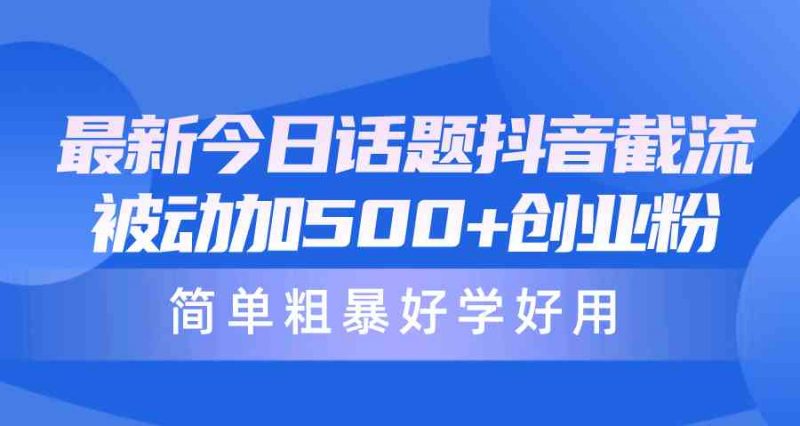 (10092期)最新今日话题抖音截流,每天被动加500+创业粉,简单粗暴好学好用-轻创社项目网