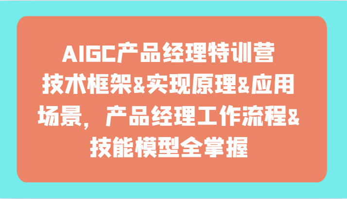 AIGC产品经理特训营-技术框架、实现原理、应用场景、工作流程、技能模型全掌握!-轻创社项目网
