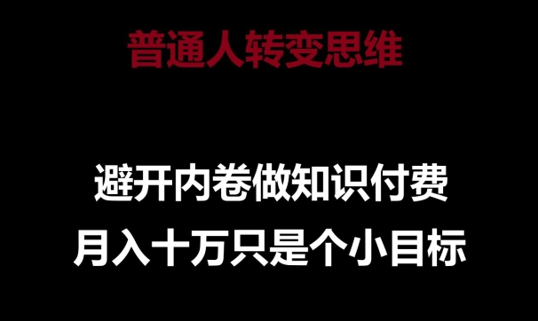 普通人转变思维,避开内卷做知识付费,月入十万只是一个小目标【揭秘】-轻创社项目网