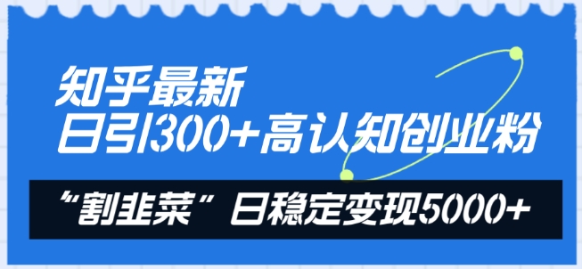 知乎最新日引300+高认知创业粉,“割韭菜”日稳定变现5000+【揭秘】-轻创社项目网